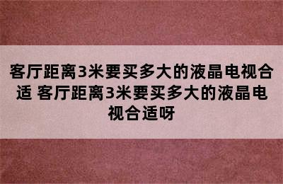 客厅距离3米要买多大的液晶电视合适 客厅距离3米要买多大的液晶电视合适呀